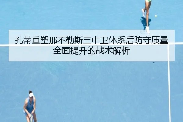 孔蒂重塑那不勒斯三中卫体系后防守质量全面提升的战术解析