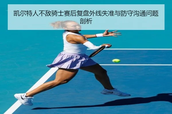 凯尔特人不敌骑士赛后复盘外线失准与防守沟通问题剖析