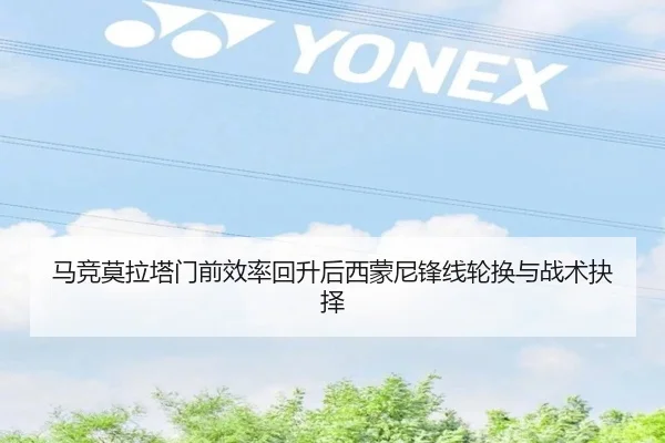 马竞莫拉塔门前效率回升后西蒙尼锋线轮换与战术抉择