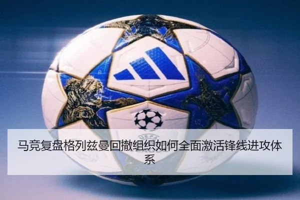 马竞复盘格列兹曼回撤组织如何全面激活锋线进攻体系