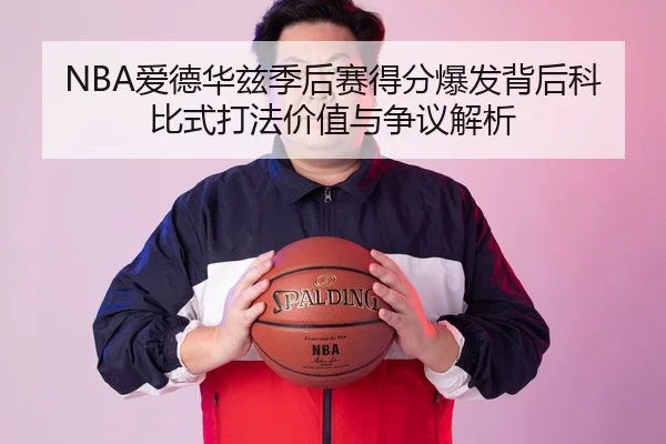 NBA爱德华兹季后赛得分爆发背后科比式打法价值与争议解析