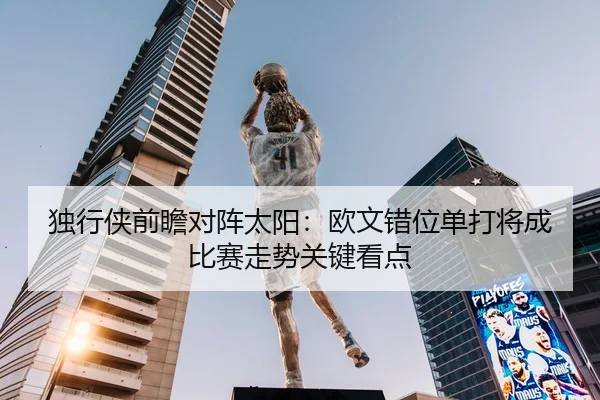 独行侠前瞻对阵太阳：欧文错位单打将成比赛走势关键看点