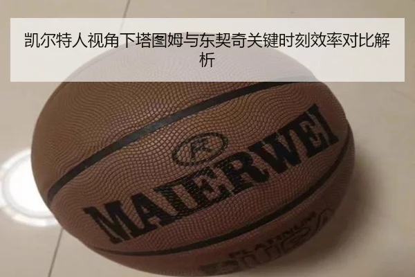 凯尔特人视角下塔图姆与东契奇关键时刻效率对比解析
