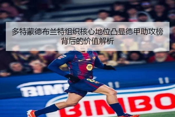 多特蒙德布兰特组织核心地位凸显德甲助攻榜背后的价值解析