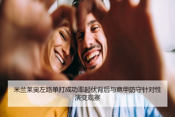米兰莱奥左路单打成功率起伏背后与意甲防守针对性演变观察