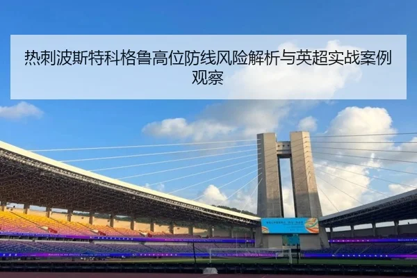 热刺波斯特科格鲁高位防线风险解析与英超实战案例观察
