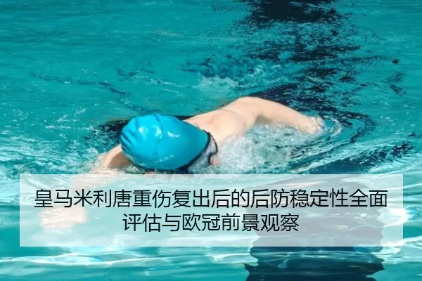 皇马米利唐重伤复出后的后防稳定性全面评估与欧冠前景观察