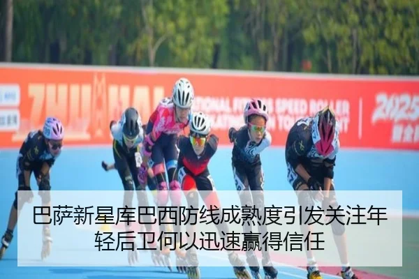 巴萨新星库巴西防线成熟度引发关注年轻后卫何以迅速赢得信任