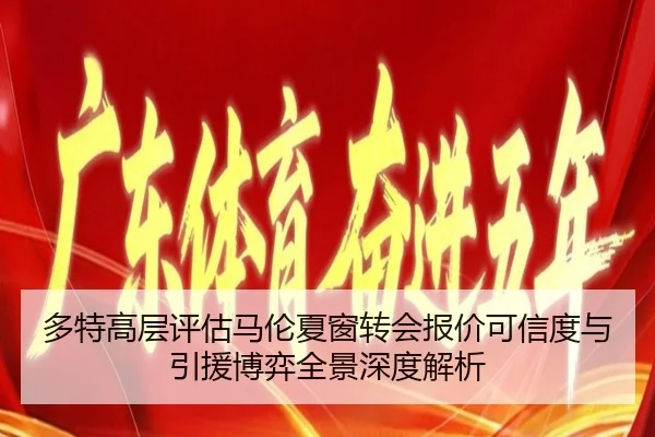 多特高层评估马伦夏窗转会报价可信度与引援博弈全景深度解析