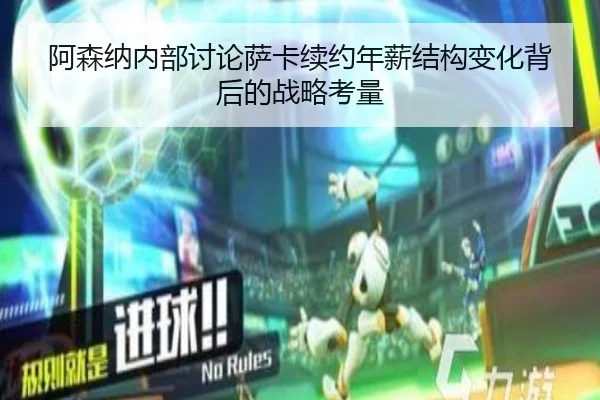 阿森纳内部讨论萨卡续约年薪结构变化背后的战略考量