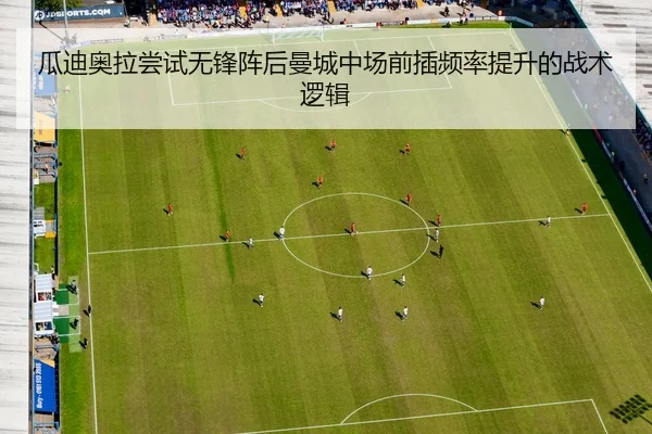 瓜迪奥拉尝试无锋阵后曼城中场前插频率提升的战术逻辑