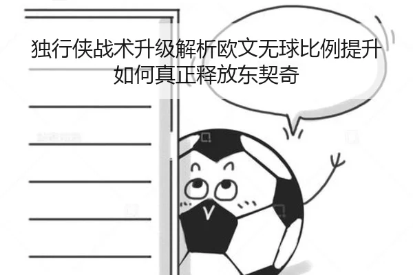 独行侠战术升级解析欧文无球比例提升如何真正释放东契奇