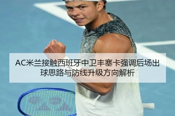AC米兰接触西班牙中卫丰塞卡强调后场出球思路与防线升级方向解析